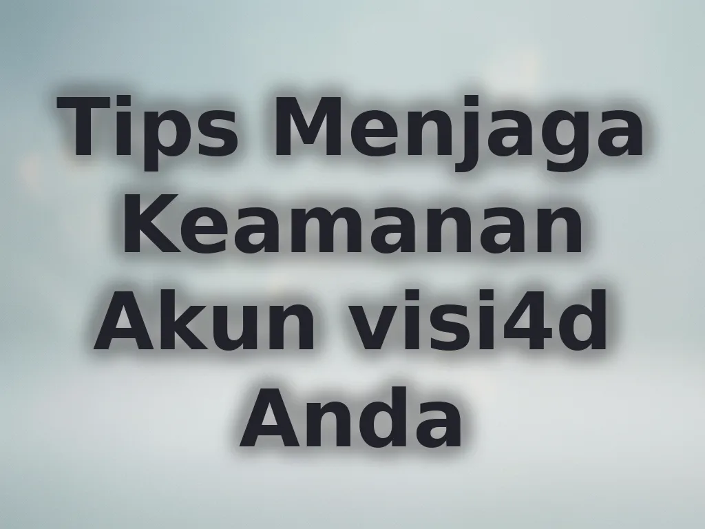 Tips Menjaga Keamanan Akun visi4d Anda
